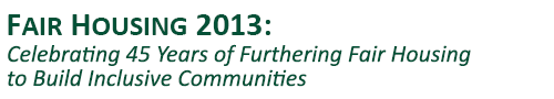 Fair Housing 2013: Celebrating 45 Years of Furthering Fair Housing to Build Inclusive Communities